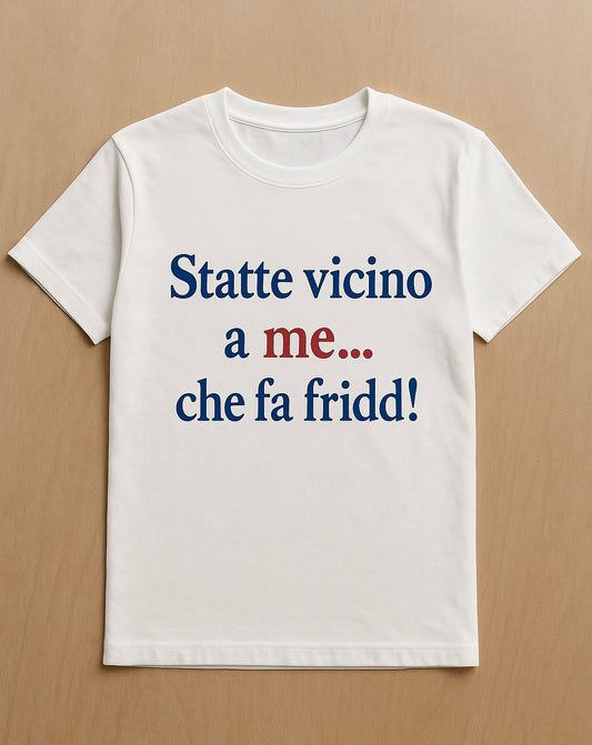 T-shirt "statte vicino a me...che fa fridd!"